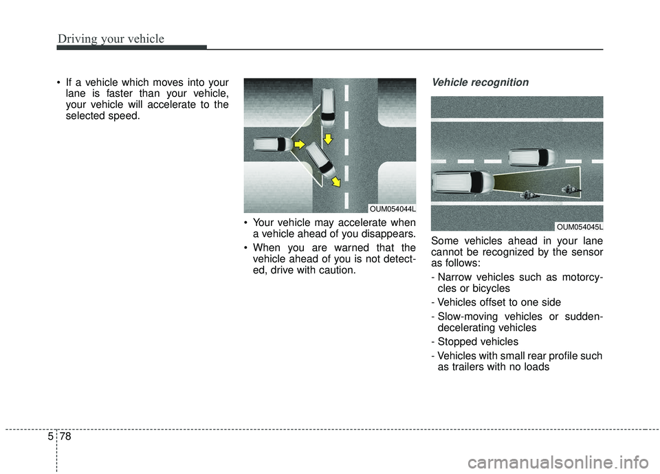 KIA SEDONA 2019 Owners Manual Driving your vehicle
78
5
If a vehicle which moves into your
lane is faster than your vehicle,
your vehicle will accelerate to the
selected speed.
Your vehicle may accelerate whena vehicle ahead of KIA SEDONA 2019 Owners Manual Driving your vehicle
78
5
If a vehicle which moves into your
lane is faster than your vehicle,
your vehicle will accelerate to the
selected speed.
Your vehicle may accelerate whena vehicle ahead of