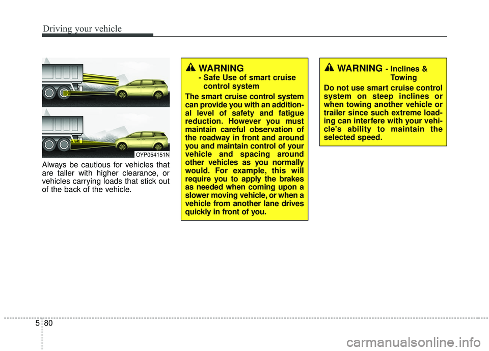 KIA SEDONA 2019 Owners Manual Driving your vehicle
80
5
Always be cautious for vehicles that
are taller with higher clearance, or
vehicles carrying loads that stick out
of the back of the vehicle.
OYP054151N
WARNING - Inclines &
T KIA SEDONA 2019 Owners Manual Driving your vehicle
80
5
Always be cautious for vehicles that
are taller with higher clearance, or
vehicles carrying loads that stick out
of the back of the vehicle.
OYP054151N
WARNING - Inclines &
T