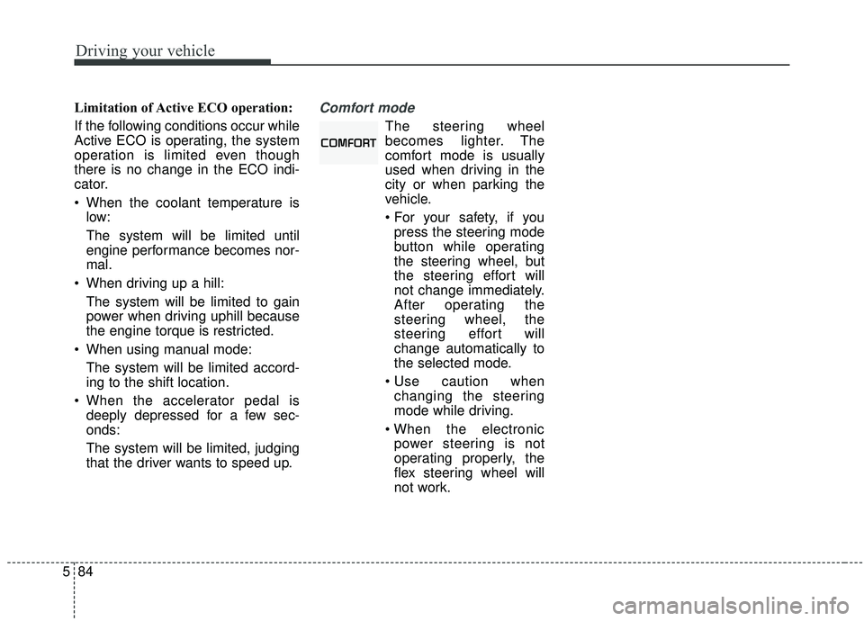 KIA SEDONA 2019 Owners Manual Driving your vehicle
84
5
Limitation of Active ECO operation:
If the following conditions occur while
Active ECO is operating, the system
operation is limited even though
there is no change in the ECO KIA SEDONA 2019 Owners Manual Driving your vehicle
84
5
Limitation of Active ECO operation:
If the following conditions occur while
Active ECO is operating, the system
operation is limited even though
there is no change in the ECO