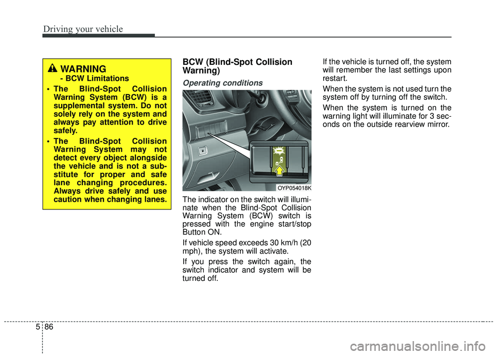 KIA SEDONA 2019 Owners Manual Driving your vehicle
86
5
BCW (Blind-Spot Collision
Warning)
Operating conditions
The indicator on the switch will illumi-
nate when the Blind-Spot Collision
Warning System (BCW) switch is
pressed wit KIA SEDONA 2019 Owners Manual Driving your vehicle
86
5
BCW (Blind-Spot Collision
Warning)
Operating conditions
The indicator on the switch will illumi-
nate when the Blind-Spot Collision
Warning System (BCW) switch is
pressed wit