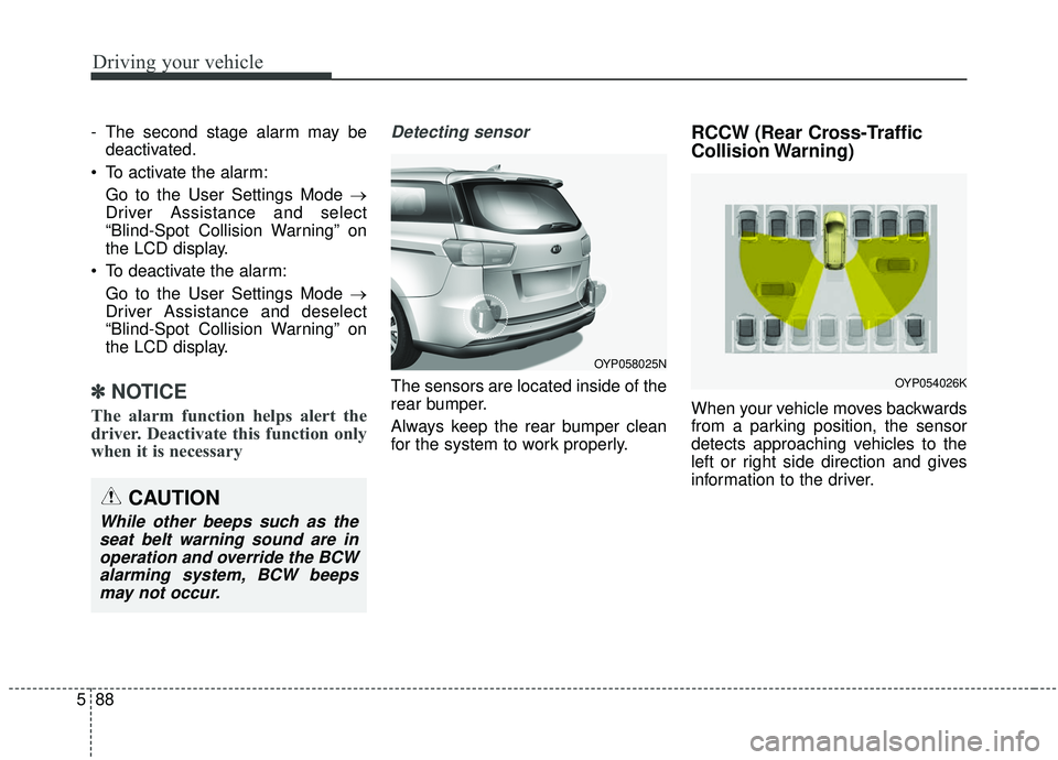 KIA SEDONA 2019 Owners Manual Driving your vehicle
88
5
- The second stage alarm may be
deactivated.
To activate the alarm: Go to the User Settings Mode →
Driver Assistance and select
“Blind-Spot Collision Warning” on
the L KIA SEDONA 2019 Owners Manual Driving your vehicle
88
5
- The second stage alarm may be
deactivated.
To activate the alarm: Go to the User Settings Mode →
Driver Assistance and select
“Blind-Spot Collision Warning” on
the L