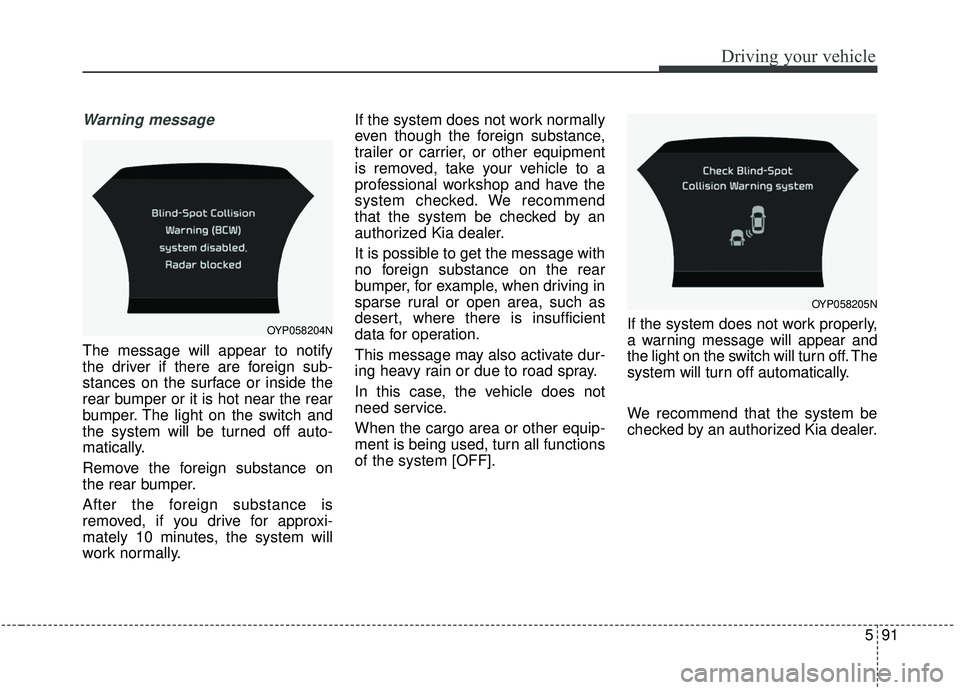 KIA SEDONA 2019 Owners Manual 591
Driving your vehicle
Warning message
The message will appear to notify
the driver if there are foreign sub-
stances on the surface or inside the
rear bumper or it is hot near the rear
bumper. The KIA SEDONA 2019 Owners Manual 591
Driving your vehicle
Warning message
The message will appear to notify
the driver if there are foreign sub-
stances on the surface or inside the
rear bumper or it is hot near the rear
bumper. The
