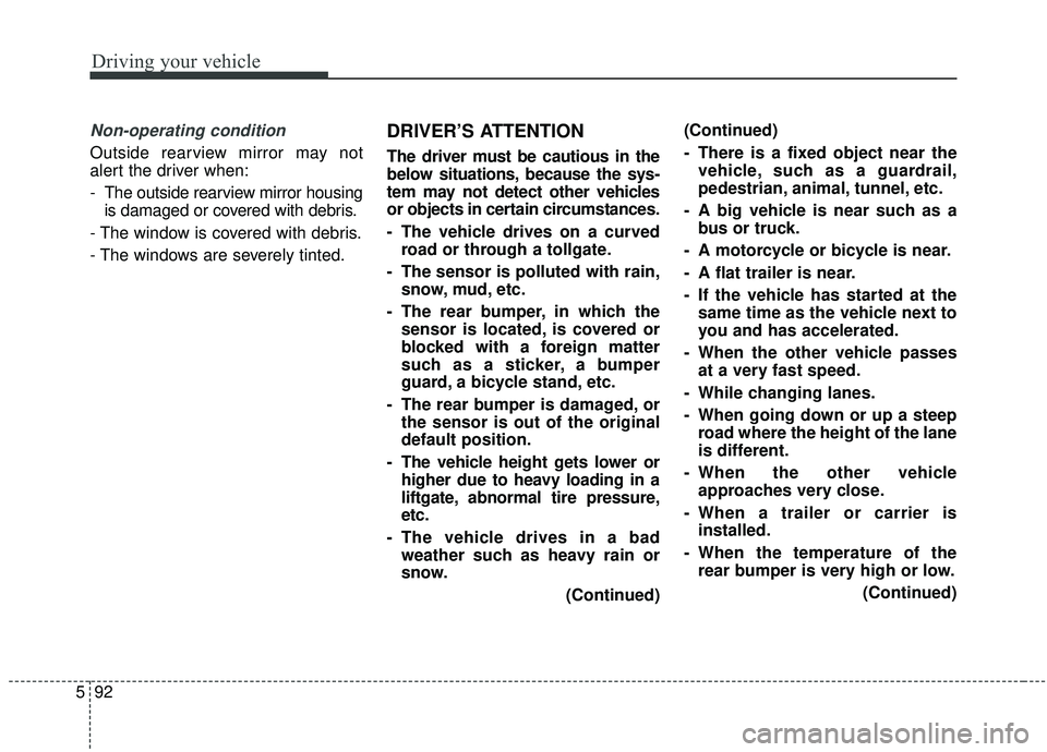 KIA SEDONA 2019 Owners Manual Driving your vehicle
92
5
Non-operating condition
Outside rearview mirror may not
alert the driver when:
- The outside rearview mirror housing
is damaged or covered with debris.
- The window is covere KIA SEDONA 2019 Owners Manual Driving your vehicle
92
5
Non-operating condition
Outside rearview mirror may not
alert the driver when:
- The outside rearview mirror housing
is damaged or covered with debris.
- The window is covere