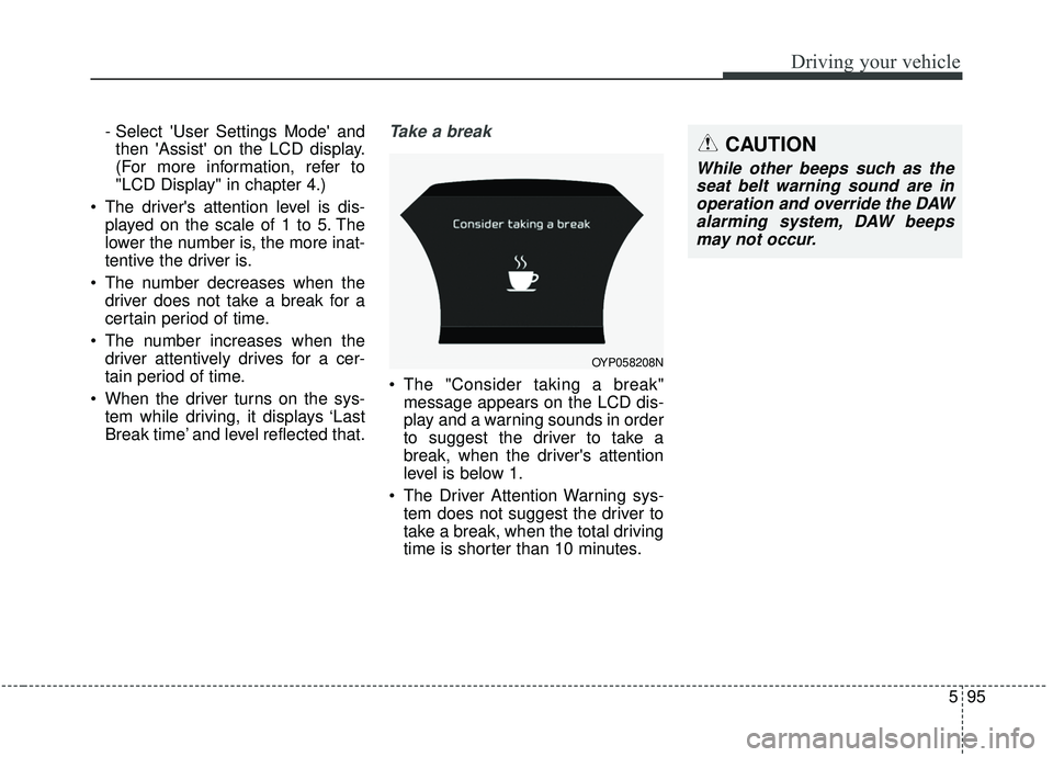 KIA SEDONA 2019 Owners Manual 595
Driving your vehicle
- Select User Settings Mode andthen Assist on the LCD display.
(For more information, refer to
"LCD Display" in chapter 4.)
The drivers attention level is dis- played on KIA SEDONA 2019 Owners Manual 595
Driving your vehicle
- Select User Settings Mode andthen Assist on the LCD display.
(For more information, refer to
"LCD Display" in chapter 4.)
The drivers attention level is dis- played on