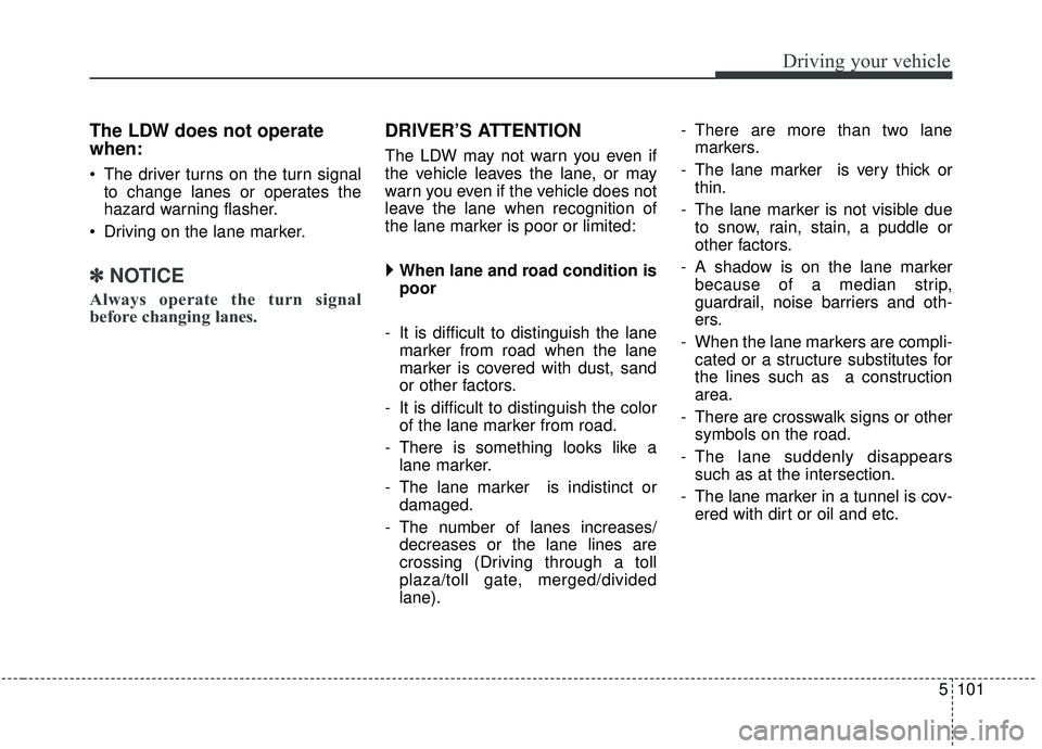 KIA SEDONA 2019  Owners Manual 5101
Driving your vehicle
The LDW does not operate
when:
 The driver turns on the turn signalto change lanes or operates the
hazard warning flasher.
 Driving on the lane marker.
✽ ✽ NOTICE
Always 