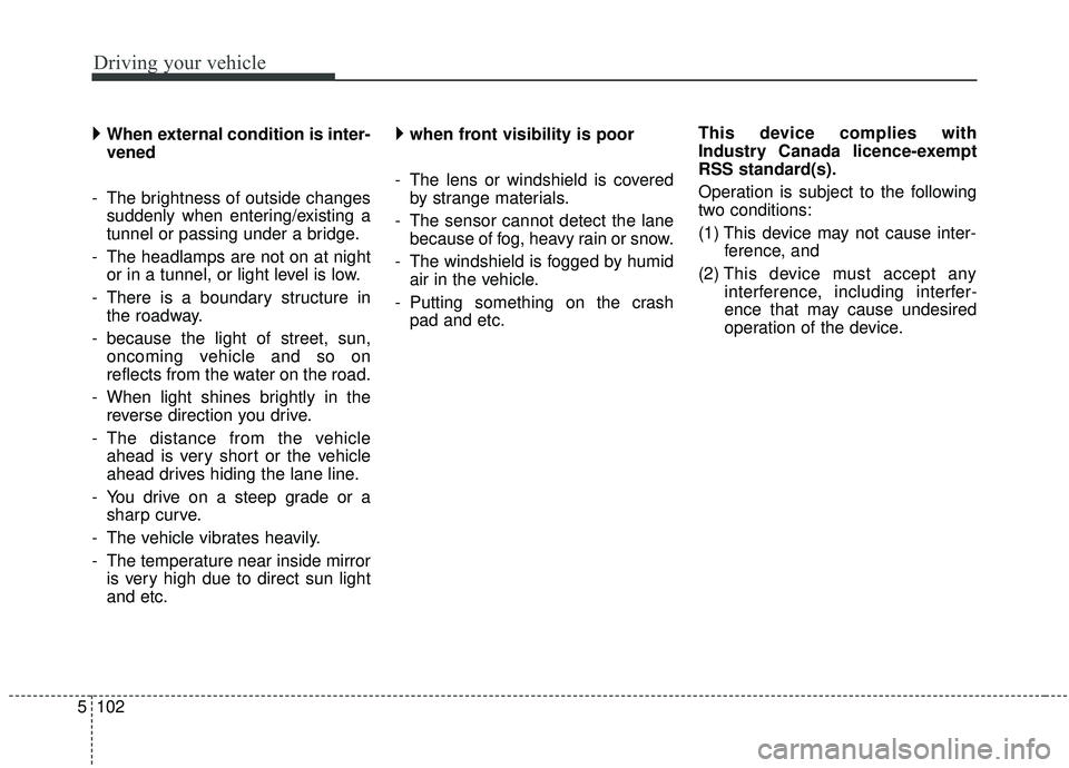 KIA SEDONA 2019  Owners Manual Driving your vehicle
102
5
 
When external condition is inter-
vened
- The brightness of outside changes suddenly when entering/existing a
tunnel or passing under a bridge.
- The headlamps are not o