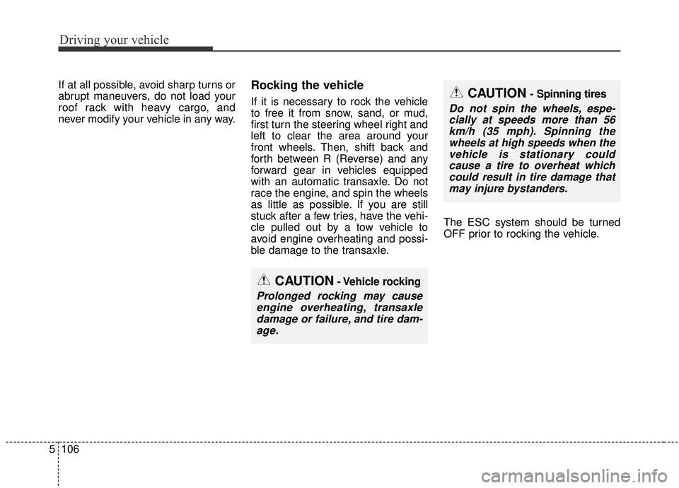 KIA SEDONA 2019  Owners Manual Driving your vehicle
106
5
If at all possible, avoid sharp turns or
abrupt maneuvers, do not load your
roof rack with heavy cargo, and
never modify your vehicle in any way.Rocking the vehicle
If it is