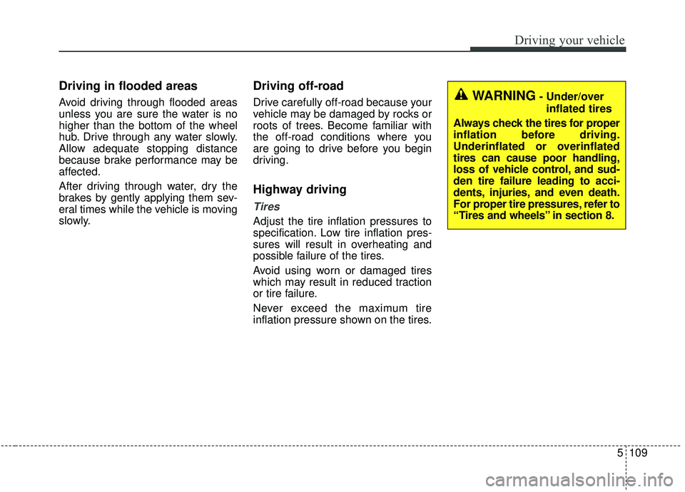 KIA SEDONA 2019 Owners Manual 5109
Driving your vehicle
Driving in flooded areas
Avoid driving through flooded areas
unless you are sure the water is no
higher than the bottom of the wheel
hub. Drive through any water slowly.
Al KIA SEDONA 2019 Owners Manual 5109
Driving your vehicle
Driving in flooded areas
Avoid driving through flooded areas
unless you are sure the water is no
higher than the bottom of the wheel
hub. Drive through any water slowly.
Al