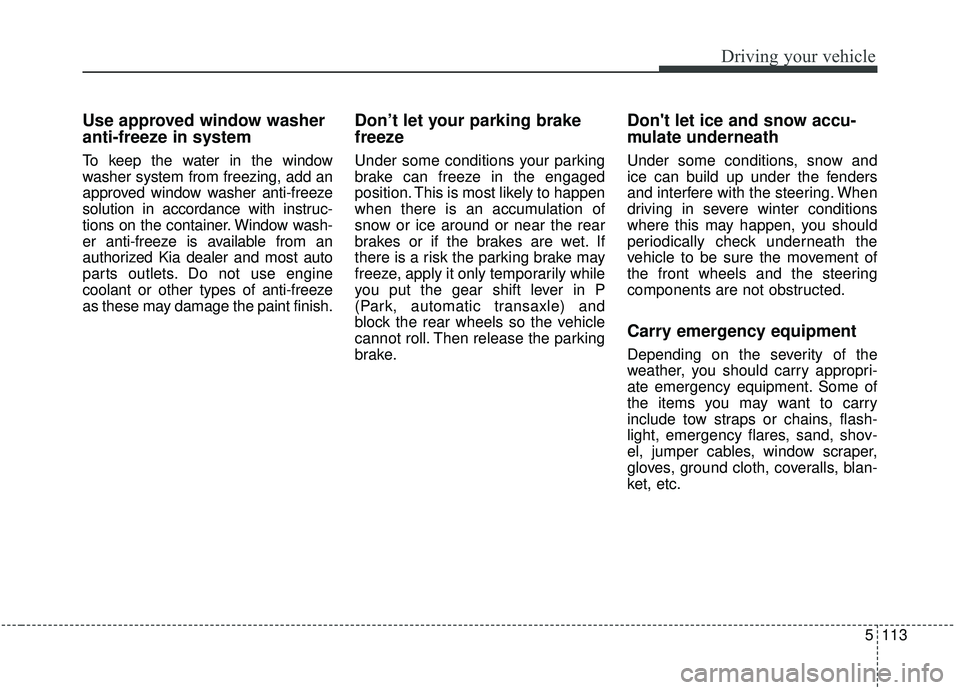 KIA SEDONA 2019 Owners Manual 5113
Driving your vehicle
Use approved window washer
anti-freeze in system
To keep the water in the window
washer system from freezing, add an
approved window washer anti-freeze
solution in accordance KIA SEDONA 2019 Owners Manual 5113
Driving your vehicle
Use approved window washer
anti-freeze in system
To keep the water in the window
washer system from freezing, add an
approved window washer anti-freeze
solution in accordance