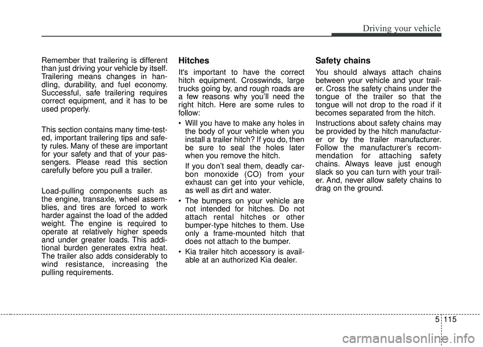 KIA SEDONA 2019 Owners Manual 5115
Driving your vehicle
Remember that trailering is different
than just driving your vehicle by itself.
Trailering means changes in han-
dling, durability, and fuel economy.
Successful, safe trailer KIA SEDONA 2019 Owners Manual 5115
Driving your vehicle
Remember that trailering is different
than just driving your vehicle by itself.
Trailering means changes in han-
dling, durability, and fuel economy.
Successful, safe trailer