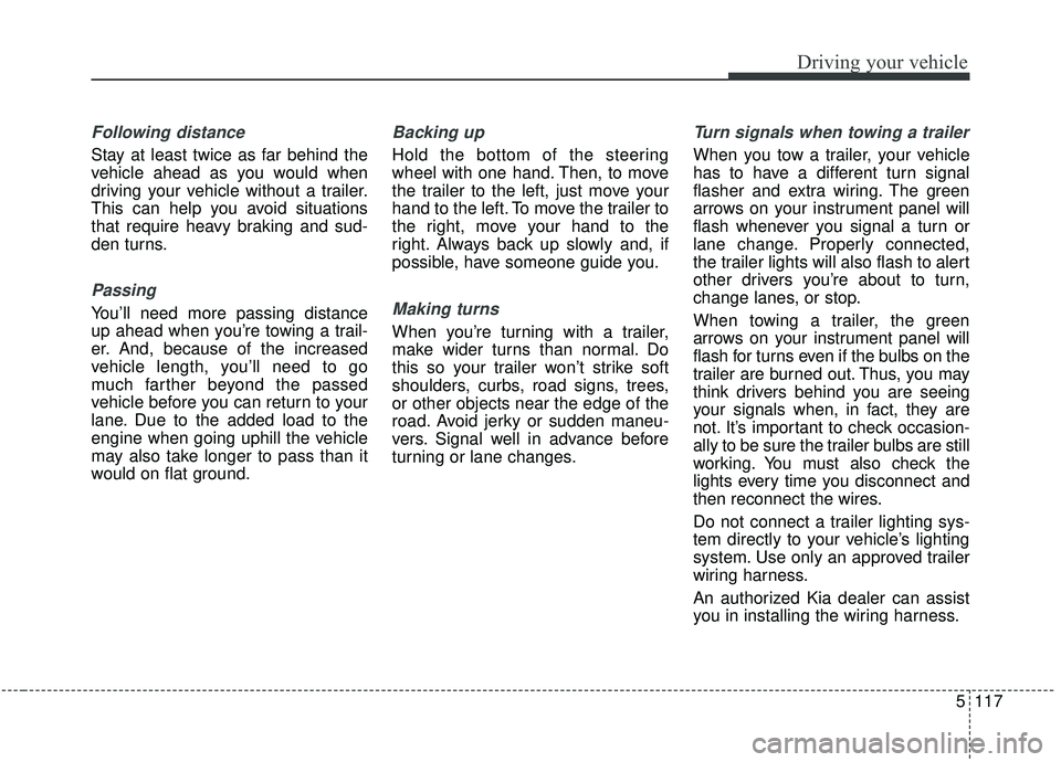 KIA SEDONA 2019 Owners Manual 5117
Driving your vehicle
Following distance
Stay at least twice as far behind the
vehicle ahead as you would when
driving your vehicle without a trailer.
This can help you avoid situations
that requ KIA SEDONA 2019 Owners Manual 5117
Driving your vehicle
Following distance
Stay at least twice as far behind the
vehicle ahead as you would when
driving your vehicle without a trailer.
This can help you avoid situations
that requ