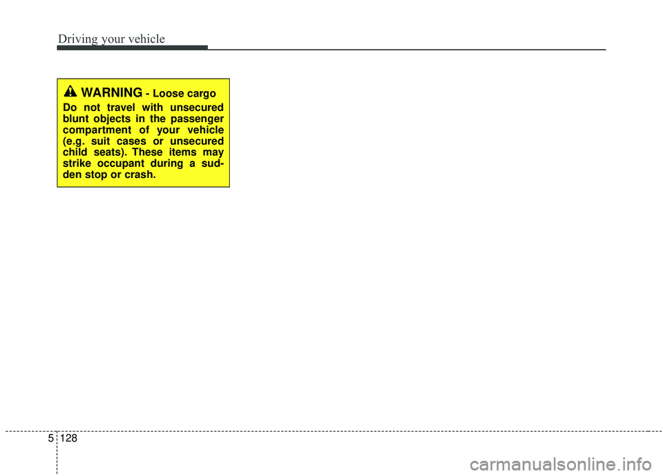 KIA SEDONA 2019 Owners Manual Driving your vehicle
128
5
WARNING- Loose cargo
Do not travel with unsecured
blunt objects in the passenger
compartment of your vehicle
(e.g. suit cases or unsecured
child seats). These items may
stri KIA SEDONA 2019 Owners Manual Driving your vehicle
128
5
WARNING- Loose cargo
Do not travel with unsecured
blunt objects in the passenger
compartment of your vehicle
(e.g. suit cases or unsecured
child seats). These items may
stri