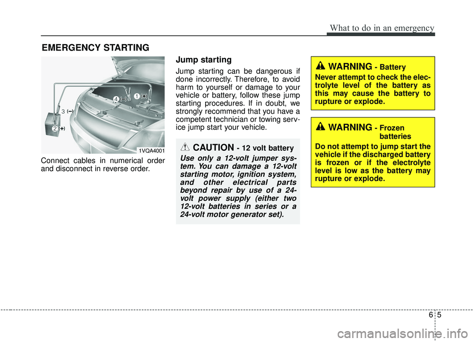 KIA SEDONA 2019 Owners Manual 65
What to do in an emergency
EMERGENCY STARTING
Connect cables in numerical order
and disconnect in reverse order.
Jump starting
Jump starting can be dangerous if
done incorrectly. Therefore, to avoi KIA SEDONA 2019 Owners Manual 65
What to do in an emergency
EMERGENCY STARTING
Connect cables in numerical order
and disconnect in reverse order.
Jump starting
Jump starting can be dangerous if
done incorrectly. Therefore, to avoi