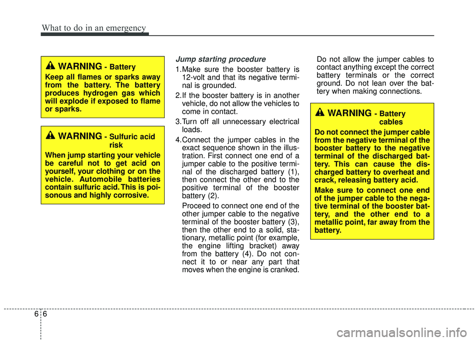 KIA SEDONA 2019 Owners Manual What to do in an emergency
66
Jump starting procedure
1.Make sure the booster battery is12-volt and that its negative termi-
nal is grounded.
2.If the booster battery is in another vehicle, do not al KIA SEDONA 2019 Owners Manual What to do in an emergency
66
Jump starting procedure
1.Make sure the booster battery is12-volt and that its negative termi-
nal is grounded.
2.If the booster battery is in another vehicle, do not al