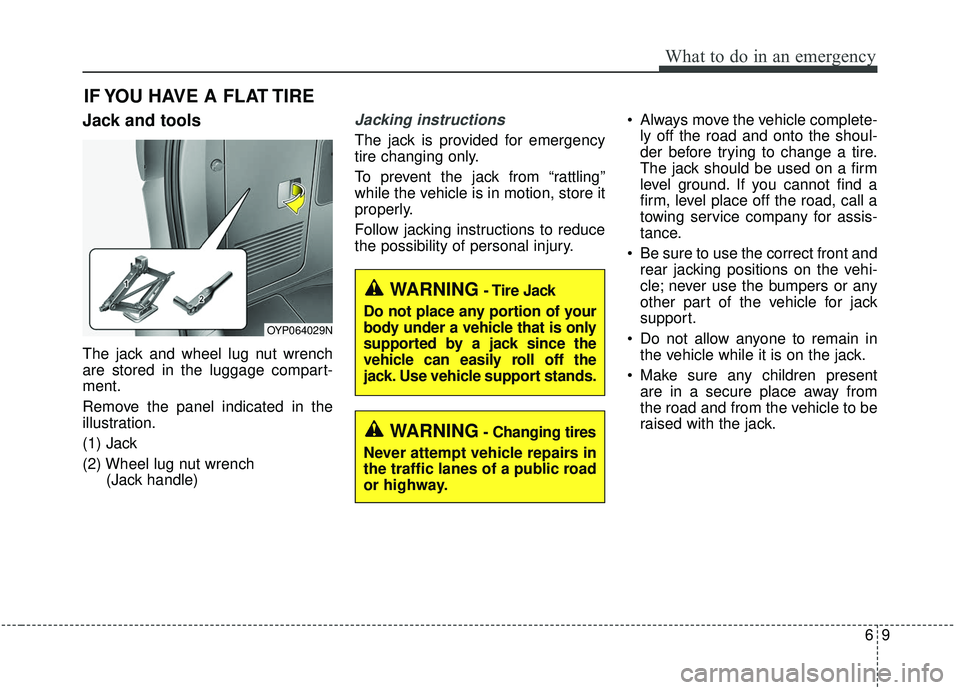 KIA SEDONA 2019  Owners Manual 69
What to do in an emergency
IF YOU HAVE A FLAT TIRE
Jack and tools
The jack and wheel lug nut wrench
are stored in the luggage compart-
ment.
Remove the panel indicated in the
illustration.
(1) Jack