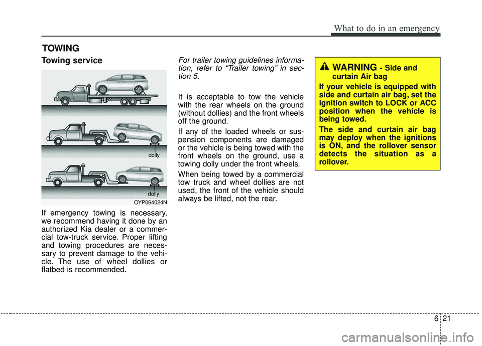 KIA SEDONA 2019  Owners Manual 621
What to do in an emergency
TOWING
Towing service
If emergency towing is necessary,
we recommend having it done by an
authorized Kia dealer or a commer-
cial tow-truck service. Proper lifting
and t