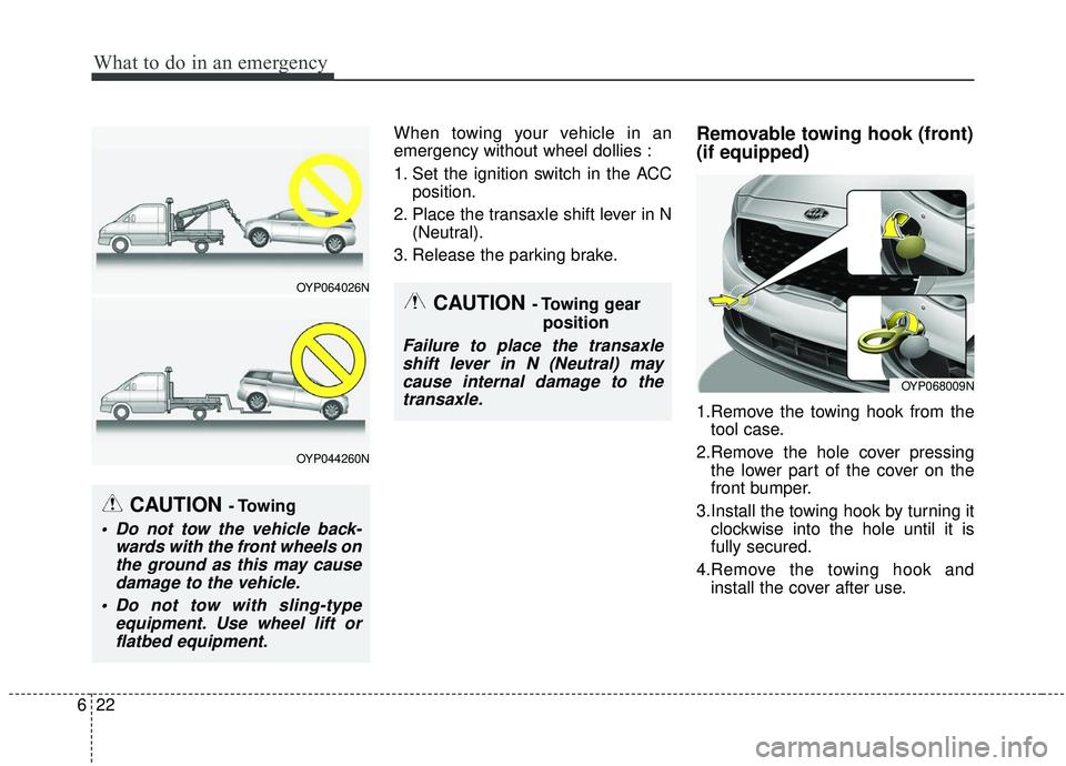 KIA SEDONA 2019  Owners Manual What to do in an emergency
22
6
When towing your vehicle in an
emergency without wheel dollies :
1. Set the ignition switch in the ACC
position.
2. Place the transaxle shift lever in N (Neutral).
3. R