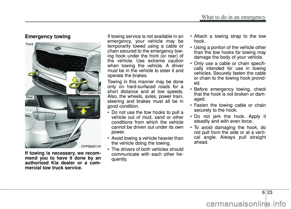 KIA SEDONA 2019  Owners Manual 623
What to do in an emergency
Emergency towing
If towing is necessary, we recom-
mend you to have it done by an
authorized Kia dealer or a com-
mercial tow truck service.If towing service is not avai
