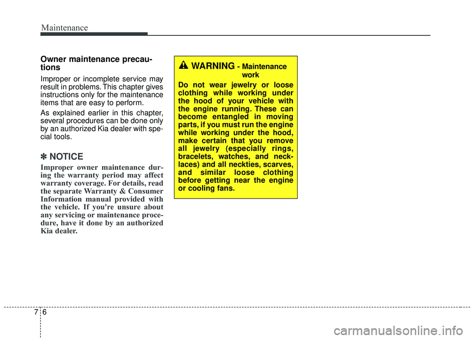 KIA SEDONA 2019  Owners Manual Maintenance
67
Owner maintenance precau-
tions  
Improper or incomplete service may
result in problems. This chapter gives
instructions only for the maintenance
items that are easy to perform.
As expl
