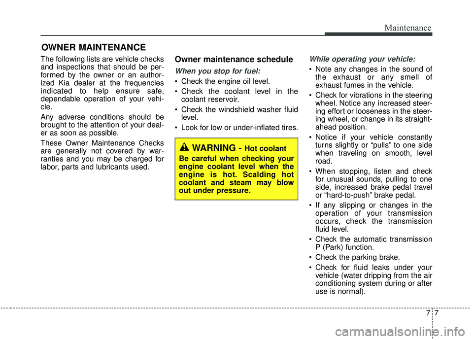 KIA SEDONA 2019  Owners Manual 77
Maintenance
OWNER MAINTENANCE 
The following lists are vehicle checks
and inspections that should be per-
formed by the owner or an author-
ized Kia dealer at the frequencies
indicated to help ensu