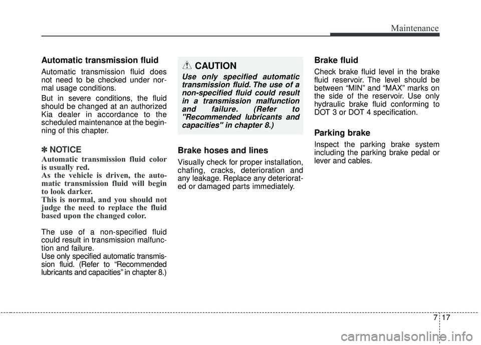 KIA SEDONA 2019  Owners Manual 717
Maintenance
Automatic transmission fluid 
Automatic transmission fluid does
not need to be checked under nor-
mal usage conditions.
But in severe conditions, the fluid
should be changed at an auth