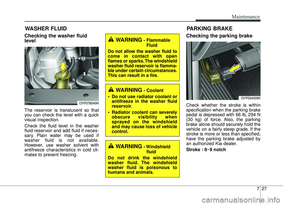 KIA SEDONA 2019 Owners Manual 727
Maintenance
WASHER FLUID
Checking the washer fluid
level
The reservoir is translucent so that
you can check the level with a quick
visual inspection.
Check the fluid level in the washer
fluid rese KIA SEDONA 2019 Owners Manual 727
Maintenance
WASHER FLUID
Checking the washer fluid
level
The reservoir is translucent so that
you can check the level with a quick
visual inspection.
Check the fluid level in the washer
fluid rese