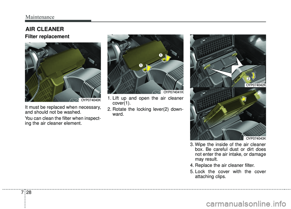 KIA SEDONA 2019 Owners Manual Maintenance
28
7
Filter replacement
It must be replaced when necessary,
and should not be washed.
You can clean the filter when inspect-
ing the air cleaner element. 1. Lift up and open the air cleane KIA SEDONA 2019 Owners Manual Maintenance
28
7
Filter replacement
It must be replaced when necessary,
and should not be washed.
You can clean the filter when inspect-
ing the air cleaner element. 1. Lift up and open the air cleane