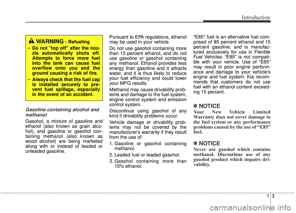KIA SEDONA 2019 Owners Manual 13
Introduction
Gasoline containing alcohol andmethanol
Gasohol, a mixture of gasoline and
ethanol (also known as grain alco-
hol), and gasoline or gasohol con-
taining methanol (also known as
wood al KIA SEDONA 2019 Owners Manual 13
Introduction
Gasoline containing alcohol andmethanol
Gasohol, a mixture of gasoline and
ethanol (also known as grain alco-
hol), and gasoline or gasohol con-
taining methanol (also known as
wood al