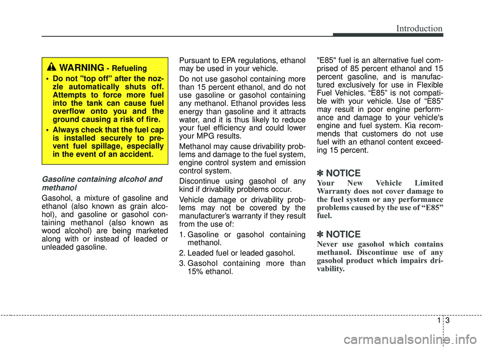 KIA SEDONA 2019  Owners Manual 13
Introduction
Gasoline containing alcohol andmethanol
Gasohol, a mixture of gasoline and
ethanol (also known as grain alco-
hol), and gasoline or gasohol con-
taining methanol (also known as
wood al