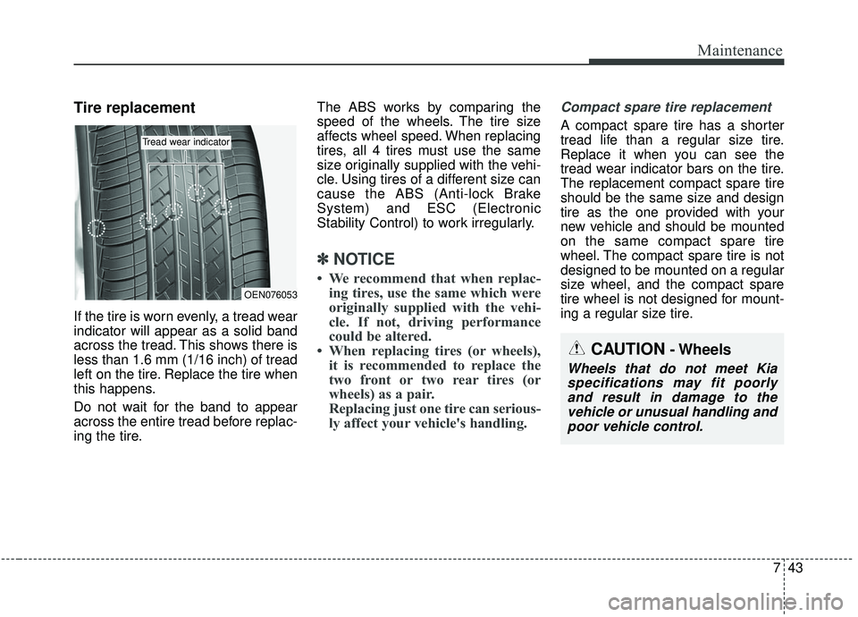 KIA SEDONA 2019 Owners Manual 743
Maintenance
Tire replacement
If the tire is worn evenly, a tread wear
indicator will appear as a solid band
across the tread. This shows there is
less than 1.6 mm (1/16 inch) of tread
left on the KIA SEDONA 2019 Owners Manual 743
Maintenance
Tire replacement
If the tire is worn evenly, a tread wear
indicator will appear as a solid band
across the tread. This shows there is
less than 1.6 mm (1/16 inch) of tread
left on the