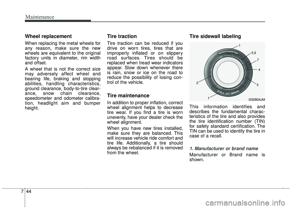 KIA SEDONA 2019  Owners Manual Maintenance
44
7
Wheel replacement 
When replacing the metal wheels for
any reason, make sure the new
wheels are equivalent to the original
factory units in diameter, rim width
and offset.
A wheel tha