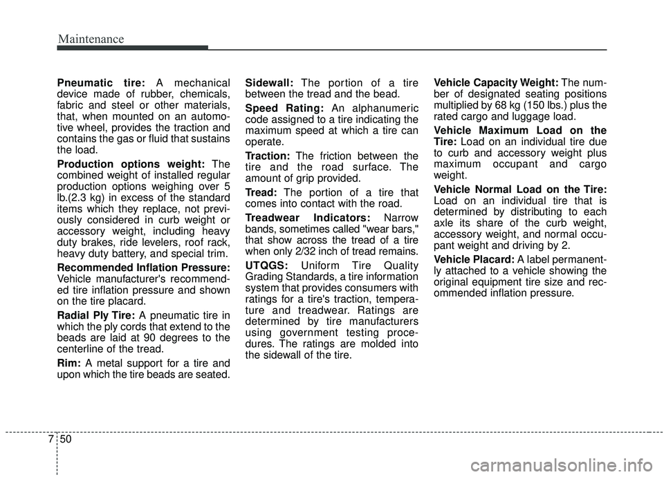 KIA SEDONA 2019 Owners Manual Maintenance
50
7
Pneumatic tire: A mechanical
device made of rubber, chemicals,
fabric and steel or other materials,
that, when mounted on an automo-
tive wheel, provides the traction and
contains the KIA SEDONA 2019 Owners Manual Maintenance
50
7
Pneumatic tire: A mechanical
device made of rubber, chemicals,
fabric and steel or other materials,
that, when mounted on an automo-
tive wheel, provides the traction and
contains the
