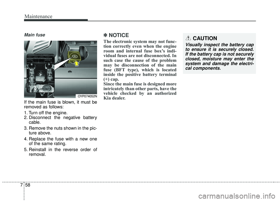 KIA SEDONA 2019 Owners Manual Maintenance
58
7
Main fuse
If the main fuse is blown, it must be
removed as follows:
1. Turn off the engine.
2. Disconnect the negative battery
cable.
3. Remove the nuts shown in the pic- ture above.
KIA SEDONA 2019 Owners Manual Maintenance
58
7
Main fuse
If the main fuse is blown, it must be
removed as follows:
1. Turn off the engine.
2. Disconnect the negative battery
cable.
3. Remove the nuts shown in the pic- ture above.