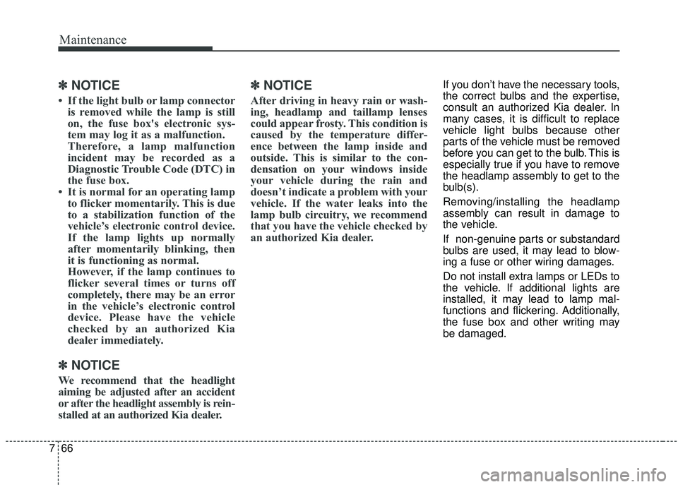 KIA SEDONA 2019 Owners Manual Maintenance
66
7
✽ ✽
NOTICE
• If the light bulb or lamp connector
is removed while the lamp is still
on, the fuse box's electronic sys-
tem may log it as a malfunction.
Therefore, a lamp mal KIA SEDONA 2019 Owners Manual Maintenance
66
7
✽ ✽
NOTICE
• If the light bulb or lamp connector
is removed while the lamp is still
on, the fuse box's electronic sys-
tem may log it as a malfunction.
Therefore, a lamp mal