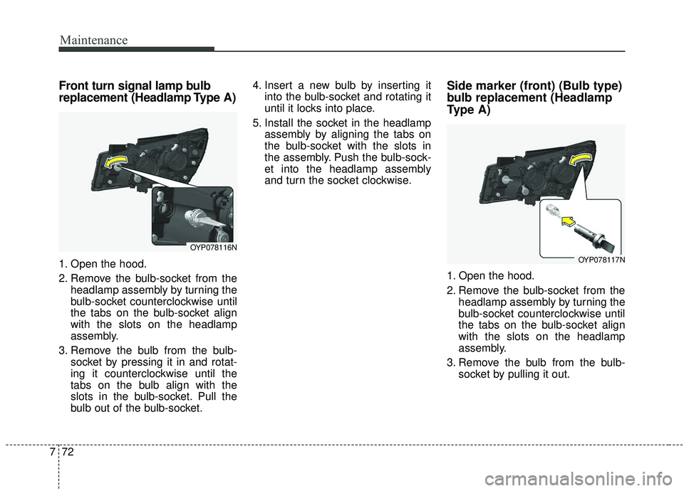 KIA SEDONA 2019 Owners Manual Maintenance
72
7
Front turn signal lamp bulb
replacement (Headlamp Type A)
1. Open the hood.
2. Remove the bulb-socket from the
headlamp assembly by turning the
bulb-socket counterclockwise until
the KIA SEDONA 2019 Owners Manual Maintenance
72
7
Front turn signal lamp bulb
replacement (Headlamp Type A)
1. Open the hood.
2. Remove the bulb-socket from the
headlamp assembly by turning the
bulb-socket counterclockwise until
the