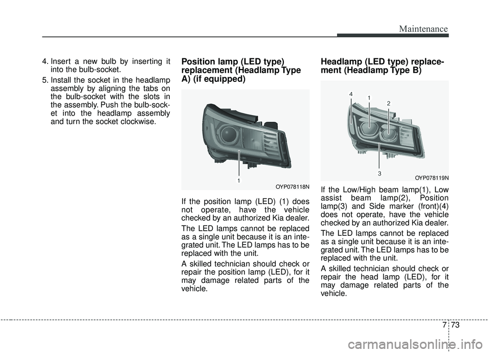 KIA SEDONA 2019 Owners Manual 773
Maintenance
4. Insert a new bulb by inserting itinto the bulb-socket.
5. Install the socket in the headlamp assembly by aligning the tabs on
the bulb-socket with the slots in
the assembly. Push th KIA SEDONA 2019 Owners Manual 773
Maintenance
4. Insert a new bulb by inserting itinto the bulb-socket.
5. Install the socket in the headlamp assembly by aligning the tabs on
the bulb-socket with the slots in
the assembly. Push th