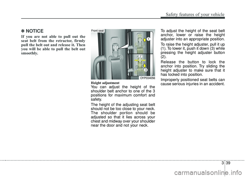 KIA SEDONA 2019  Owners Manual 339
Safety features of your vehicle
✽ ✽NOTICE
If you are not able to pull out the
seat belt from the retractor, firmly
pull the belt out and release it. Then
you will be able to pull the belt out
