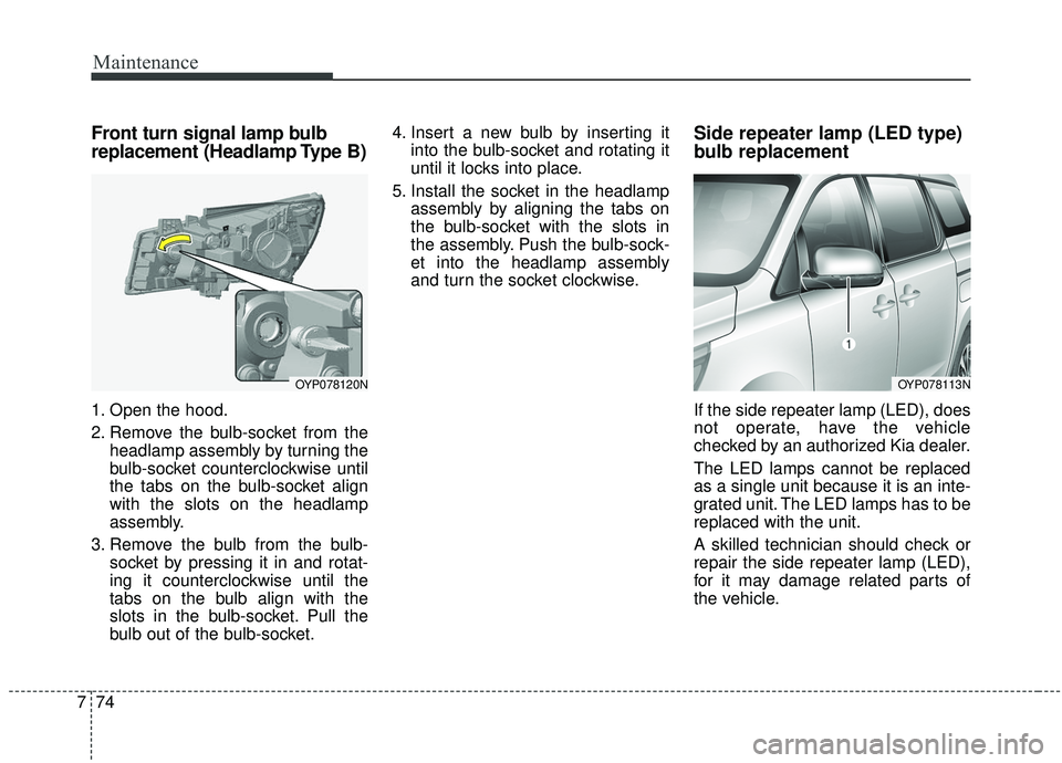 KIA SEDONA 2019 Owners Manual Maintenance
74
7
Front turn signal lamp bulb
replacement (Headlamp Type B)
1. Open the hood.
2. Remove the bulb-socket from the
headlamp assembly by turning the
bulb-socket counterclockwise until
the KIA SEDONA 2019 Owners Manual Maintenance
74
7
Front turn signal lamp bulb
replacement (Headlamp Type B)
1. Open the hood.
2. Remove the bulb-socket from the
headlamp assembly by turning the
bulb-socket counterclockwise until
the
