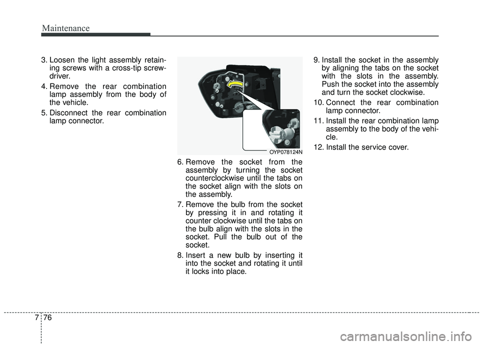 KIA SEDONA 2019 Owners Manual Maintenance
76
7
3. Loosen the light assembly retain-
ing screws with a cross-tip screw-
driver.
4. Remove the rear combination lamp assembly from the body of
the vehicle.
5. Disconnect the rear combi KIA SEDONA 2019 Owners Manual Maintenance
76
7
3. Loosen the light assembly retain-
ing screws with a cross-tip screw-
driver.
4. Remove the rear combination lamp assembly from the body of
the vehicle.
5. Disconnect the rear combi
