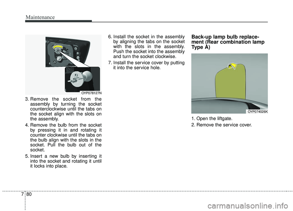 KIA SEDONA 2019 Owners Manual Maintenance
80
7
3. Remove the socket from the
assembly by turning the socket
counterclockwise until the tabs on
the socket align with the slots on
the assembly.
4. Remove the bulb from the socket by KIA SEDONA 2019 Owners Manual Maintenance
80
7
3. Remove the socket from the
assembly by turning the socket
counterclockwise until the tabs on
the socket align with the slots on
the assembly.
4. Remove the bulb from the socket by