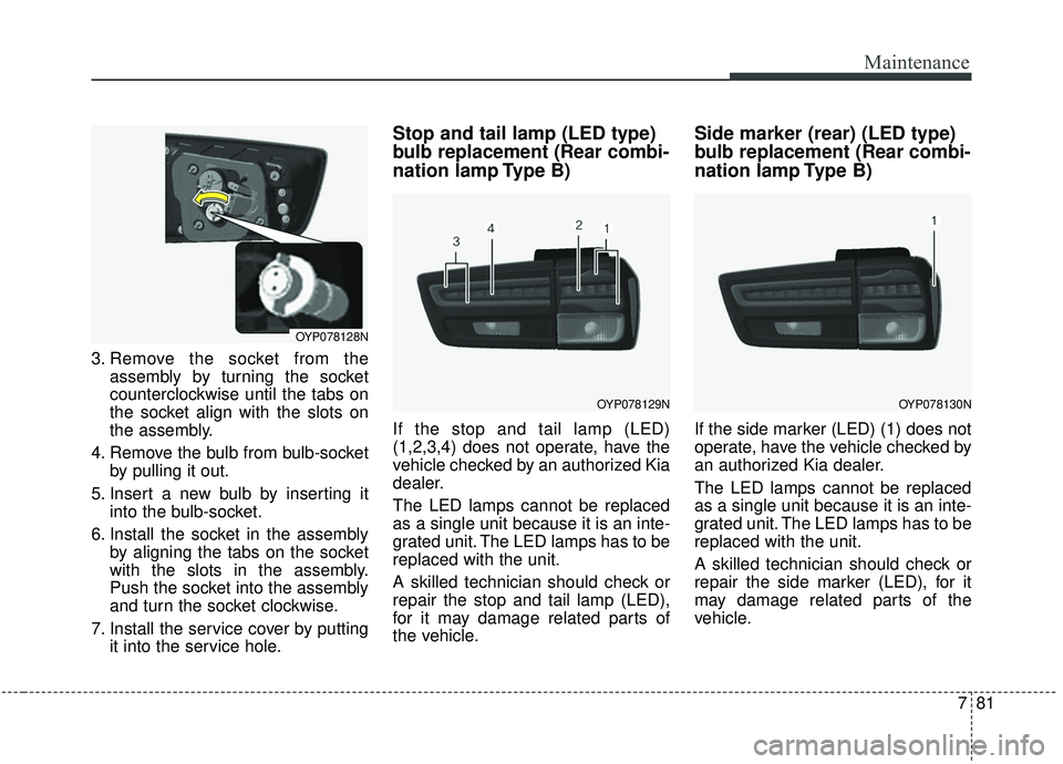 KIA SEDONA 2019 Owners Manual 781
Maintenance
3. Remove the socket from theassembly by turning the socket
counterclockwise until the tabs on
the socket align with the slots on
the assembly.
4. Remove the bulb from bulb-socket by p KIA SEDONA 2019 Owners Manual 781
Maintenance
3. Remove the socket from theassembly by turning the socket
counterclockwise until the tabs on
the socket align with the slots on
the assembly.
4. Remove the bulb from bulb-socket by p