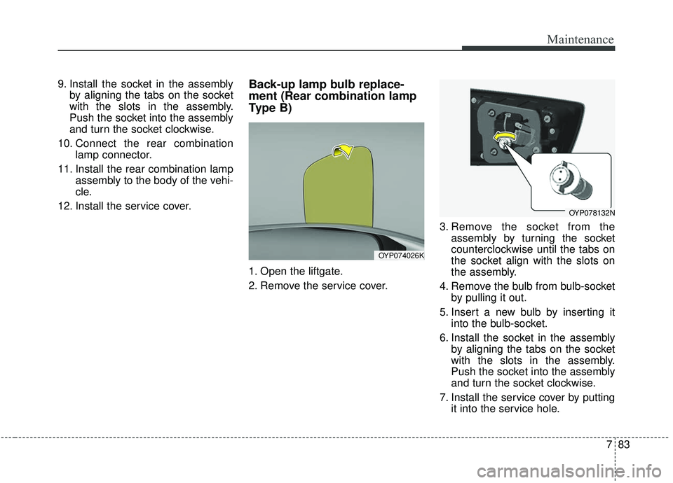 KIA SEDONA 2019 Owners Manual 783
Maintenance
9. Install the socket in the assemblyby aligning the tabs on the socket
with the slots in the assembly.
Push the socket into the assembly
and turn the socket clockwise.
10. Connect the KIA SEDONA 2019 Owners Manual 783
Maintenance
9. Install the socket in the assemblyby aligning the tabs on the socket
with the slots in the assembly.
Push the socket into the assembly
and turn the socket clockwise.
10. Connect the