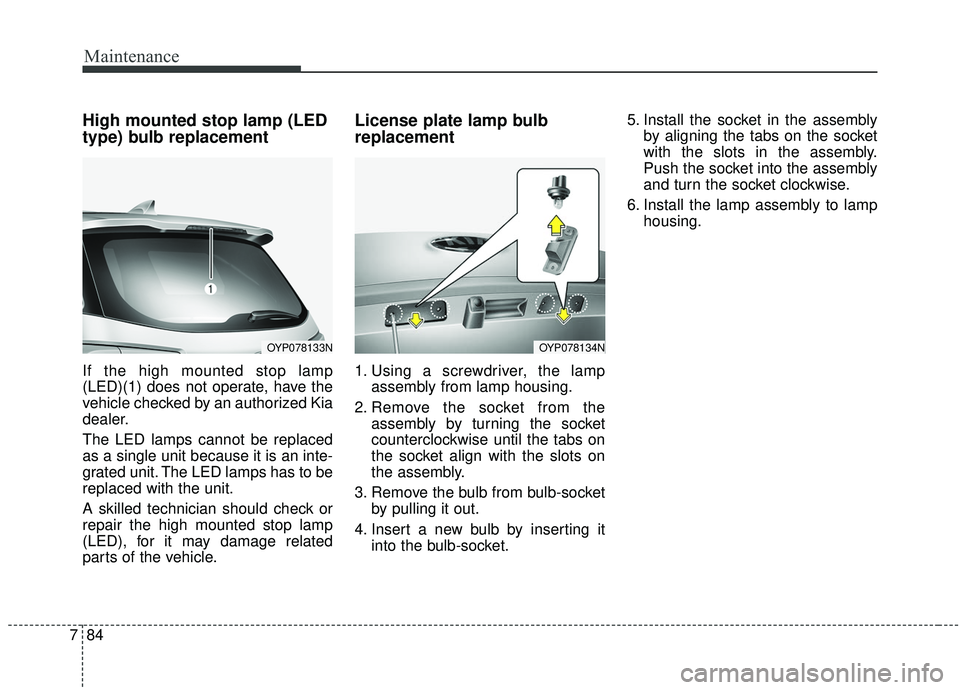 KIA SEDONA 2019 Owners Manual Maintenance
84
7
High mounted stop lamp (LED
type) bulb replacement
If the high mounted stop lamp
(LED)(1) does not operate, have the
vehicle checked by an authorized Kia
dealer.
The LED lamps cannot KIA SEDONA 2019 Owners Manual Maintenance
84
7
High mounted stop lamp (LED
type) bulb replacement
If the high mounted stop lamp
(LED)(1) does not operate, have the
vehicle checked by an authorized Kia
dealer.
The LED lamps cannot