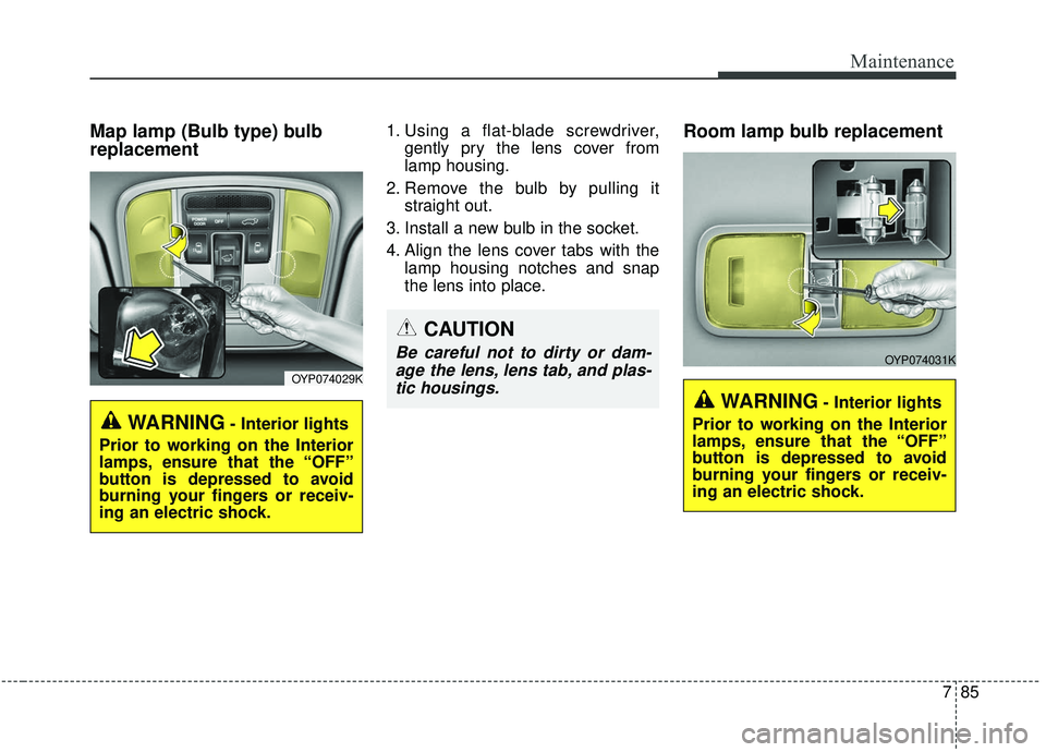 KIA SEDONA 2019 Owners Manual 785
Maintenance
Map lamp (Bulb type) bulb
replacement1. Using a flat-blade screwdriver,gently pry the lens cover from
lamp housing.
2. Remove the bulb by pulling it straight out.
3. Install a new bulb KIA SEDONA 2019 Owners Manual 785
Maintenance
Map lamp (Bulb type) bulb
replacement1. Using a flat-blade screwdriver,gently pry the lens cover from
lamp housing.
2. Remove the bulb by pulling it straight out.
3. Install a new bulb