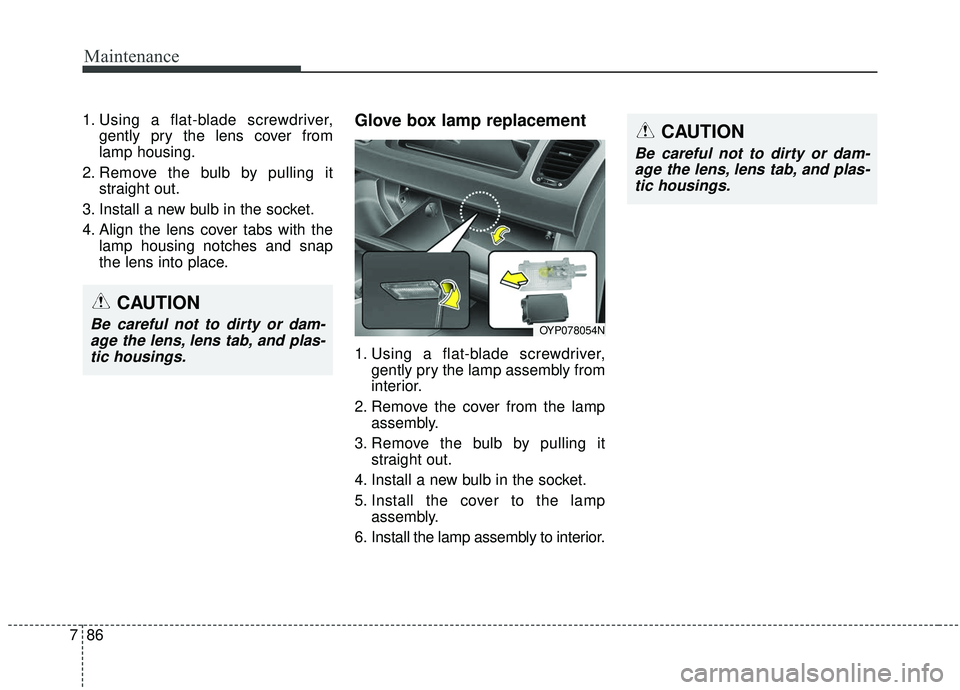 KIA SEDONA 2019 Owners Manual Maintenance
86
7
1. Using a flat-blade screwdriver,
gently pry the lens cover from
lamp housing.
2. Remove the bulb by pulling it straight out.
3. Install a new bulb in the socket.
4. Align the lens c KIA SEDONA 2019 Owners Manual Maintenance
86
7
1. Using a flat-blade screwdriver,
gently pry the lens cover from
lamp housing.
2. Remove the bulb by pulling it straight out.
3. Install a new bulb in the socket.
4. Align the lens c