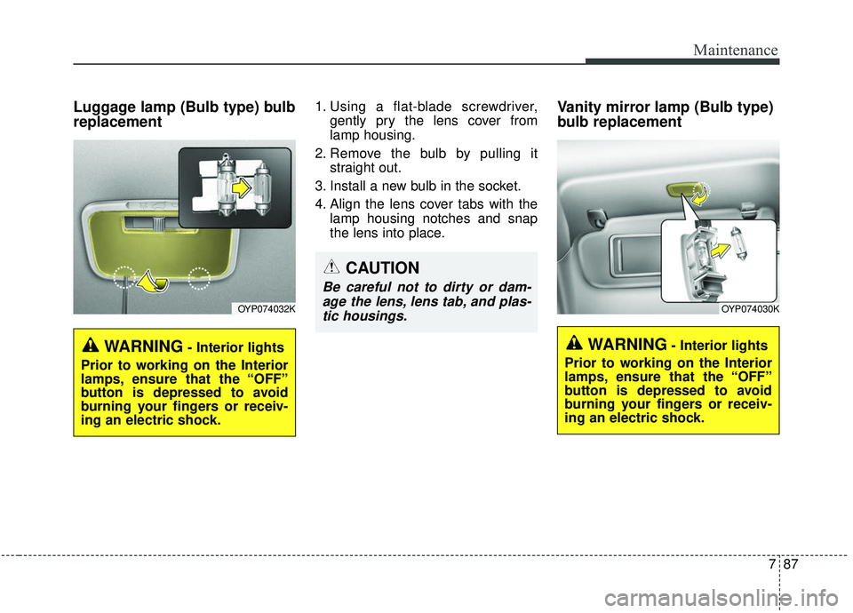 KIA SEDONA 2019 Owners Manual 787
Maintenance
Luggage lamp (Bulb type) bulb
replacement1. Using a flat-blade screwdriver,gently pry the lens cover from
lamp housing.
2. Remove the bulb by pulling it straight out.
3. Install a new KIA SEDONA 2019 Owners Manual 787
Maintenance
Luggage lamp (Bulb type) bulb
replacement1. Using a flat-blade screwdriver,gently pry the lens cover from
lamp housing.
2. Remove the bulb by pulling it straight out.
3. Install a new