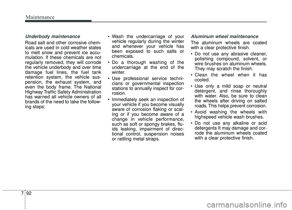 KIA SEDONA 2019 Owners Manual Maintenance
92
7
Underbody maintenance
Road salt and other corrosive chem-
icals are used in cold weather states
to melt snow and prevent ice accu-
mulation. If these chemicals are not
regularly remov KIA SEDONA 2019 Owners Manual Maintenance
92
7
Underbody maintenance
Road salt and other corrosive chem-
icals are used in cold weather states
to melt snow and prevent ice accu-
mulation. If these chemicals are not
regularly remov