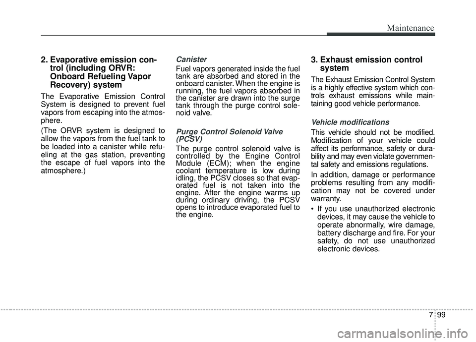 KIA SEDONA 2019  Owners Manual 799
Maintenance
2. Evaporative emission con-trol (including ORVR:
Onboard Refueling Vapor
Recovery) system
The Evaporative Emission Control
System is designed to prevent fuel
vapors from escaping into