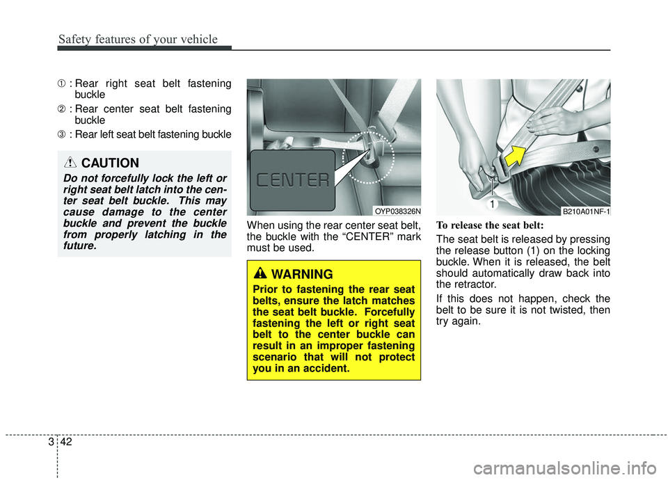 KIA SEDONA 2019 Workshop Manual Safety features of your vehicle
42
3
➀ : Rear right seat belt fastening
buckle
➁ : Rear center seat belt fastening
buckle
➂ : Rear left seat belt fastening buckle
When using the rear center seat KIA SEDONA 2019 Workshop Manual Safety features of your vehicle
42
3
➀ : Rear right seat belt fastening
buckle
➁ : Rear center seat belt fastening
buckle
➂ : Rear left seat belt fastening buckle
When using the rear center seat