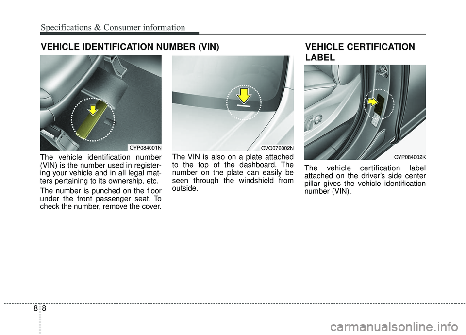 KIA SEDONA 2019  Owners Manual 88
Specifications & Consumer information
VEHICLE IDENTIFICATION NUMBER (VIN)
The vehicle identification number
(VIN) is the number used in register-
ing your vehicle and in all legal mat-
ters pertain